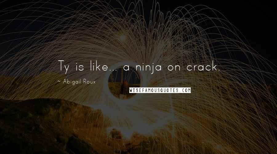 Abigail Roux Quotes: Ty is like... a ninja on crack.