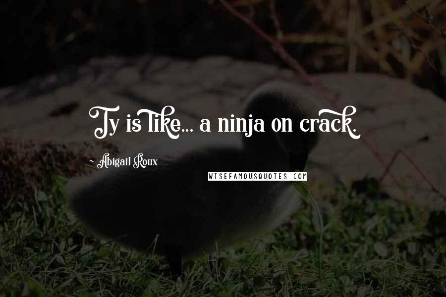 Abigail Roux Quotes: Ty is like... a ninja on crack.