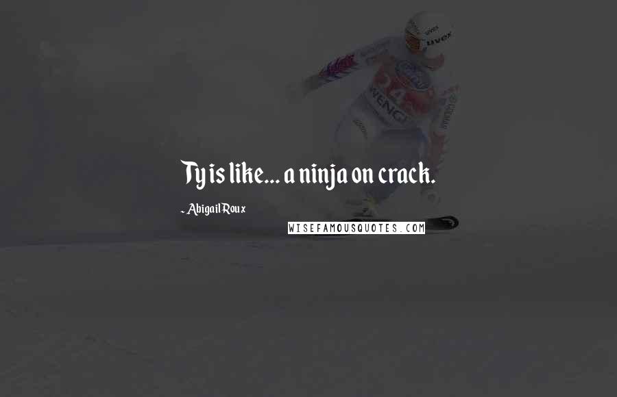 Abigail Roux Quotes: Ty is like... a ninja on crack.