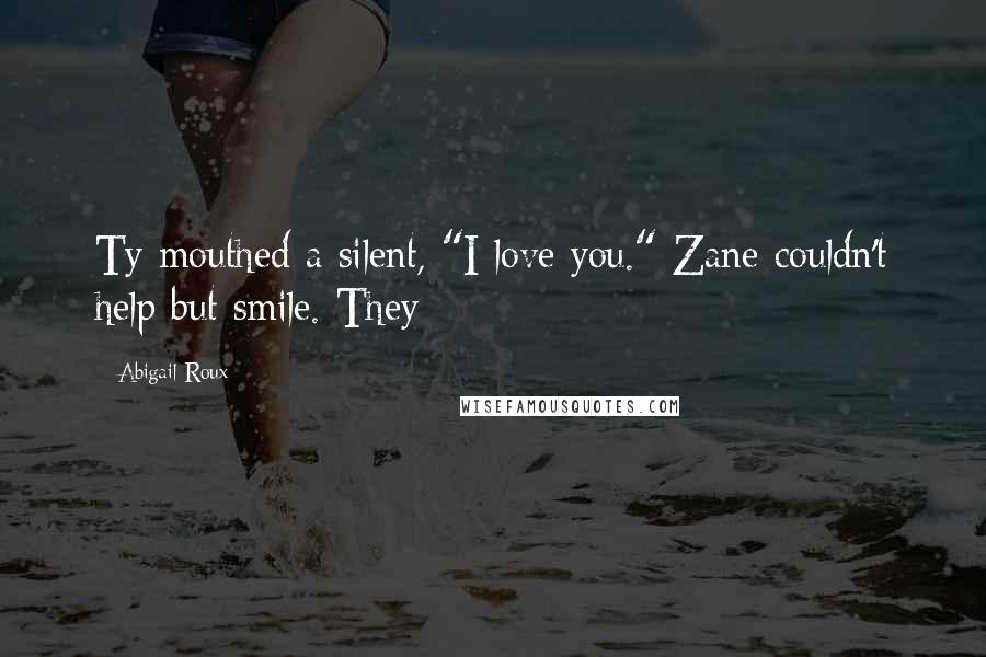 Abigail Roux Quotes: Ty mouthed a silent, "I love you." Zane couldn't help but smile. They