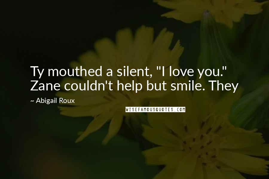 Abigail Roux Quotes: Ty mouthed a silent, "I love you." Zane couldn't help but smile. They