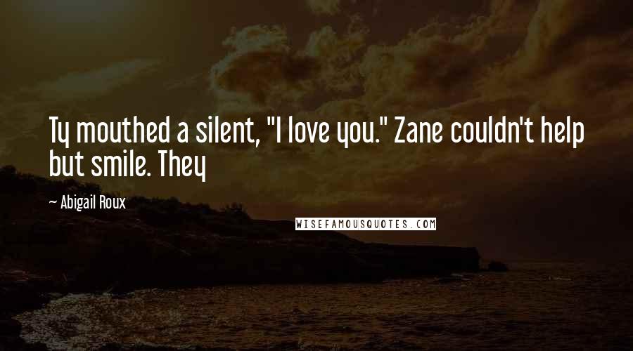 Abigail Roux Quotes: Ty mouthed a silent, "I love you." Zane couldn't help but smile. They