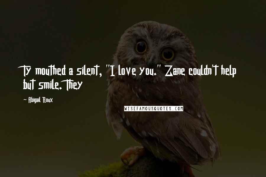 Abigail Roux Quotes: Ty mouthed a silent, "I love you." Zane couldn't help but smile. They