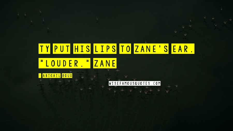 Abigail Roux Quotes: Ty put his lips to Zane's ear. "Louder." Zane