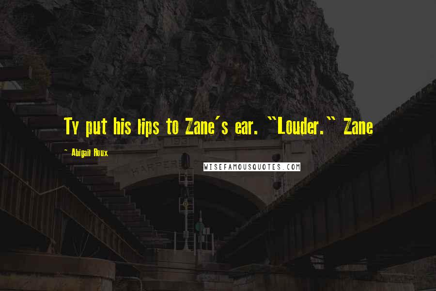 Abigail Roux Quotes: Ty put his lips to Zane's ear. "Louder." Zane