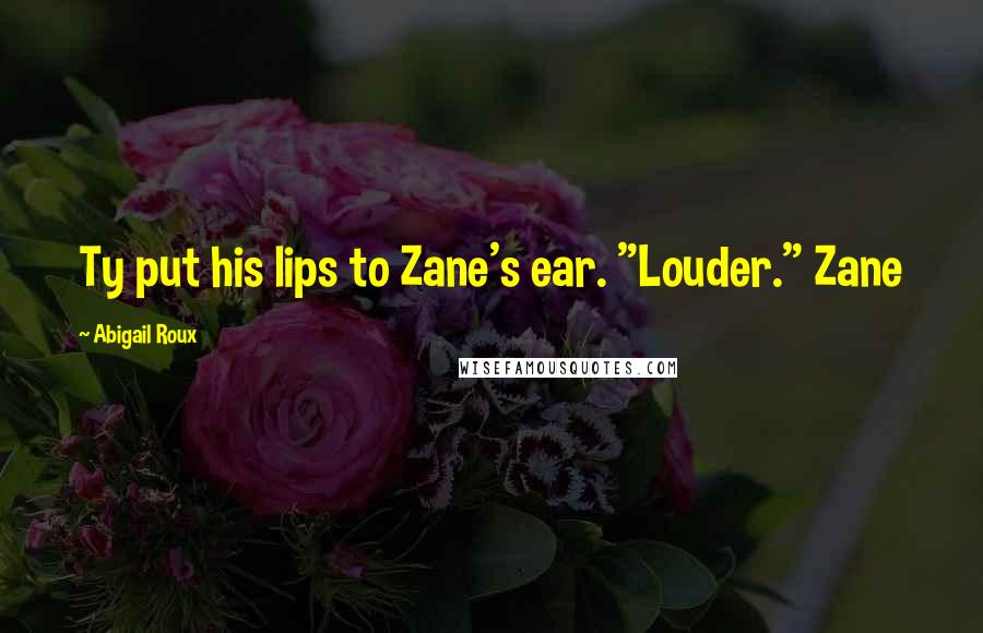 Abigail Roux Quotes: Ty put his lips to Zane's ear. "Louder." Zane