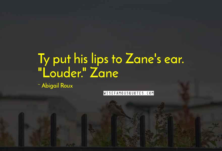 Abigail Roux Quotes: Ty put his lips to Zane's ear. "Louder." Zane