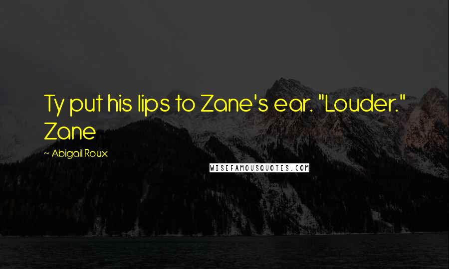 Abigail Roux Quotes: Ty put his lips to Zane's ear. "Louder." Zane