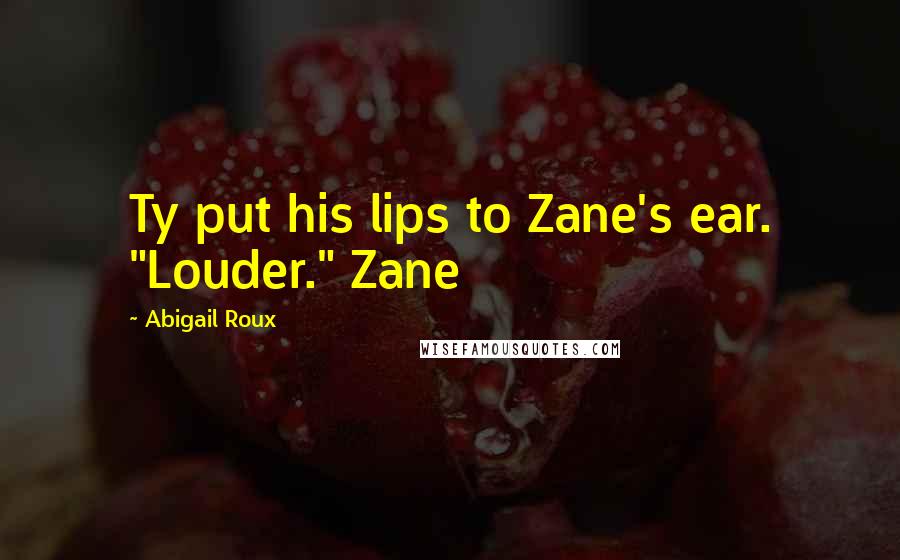 Abigail Roux Quotes: Ty put his lips to Zane's ear. "Louder." Zane