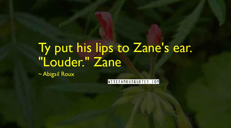 Abigail Roux Quotes: Ty put his lips to Zane's ear. "Louder." Zane