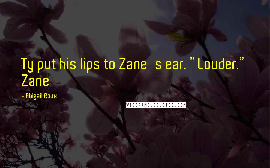 Abigail Roux Quotes: Ty put his lips to Zane's ear. "Louder." Zane