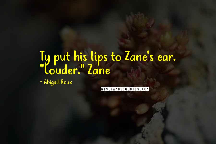 Abigail Roux Quotes: Ty put his lips to Zane's ear. "Louder." Zane
