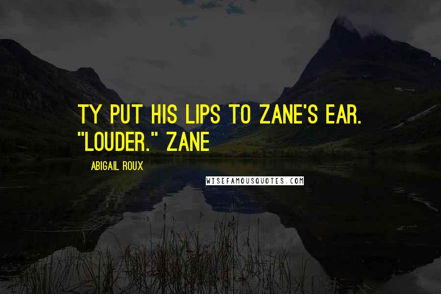 Abigail Roux Quotes: Ty put his lips to Zane's ear. "Louder." Zane