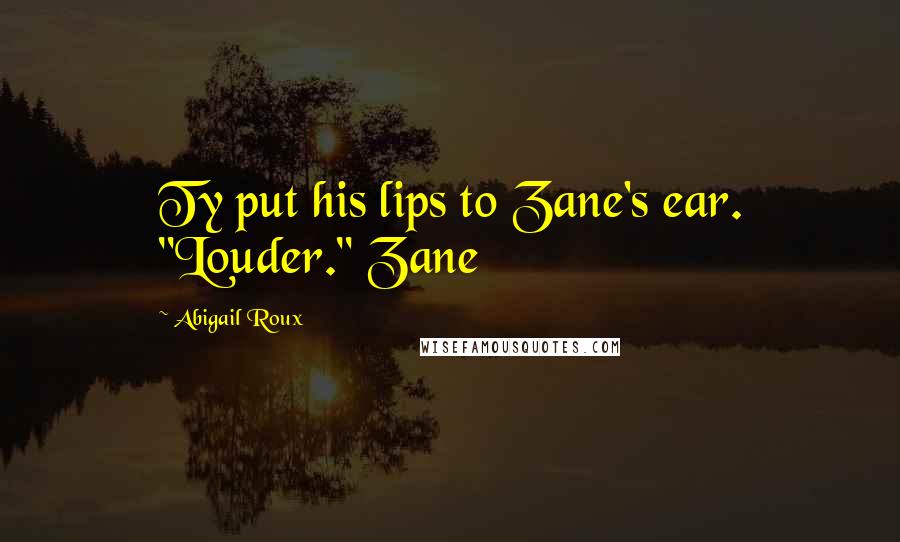 Abigail Roux Quotes: Ty put his lips to Zane's ear. "Louder." Zane