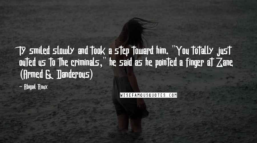 Abigail Roux Quotes: Ty smiled slowly and took a step toward him. "You totally just outed us to the criminals," he said as he pointed a finger at Zane (Armed & Danderous)