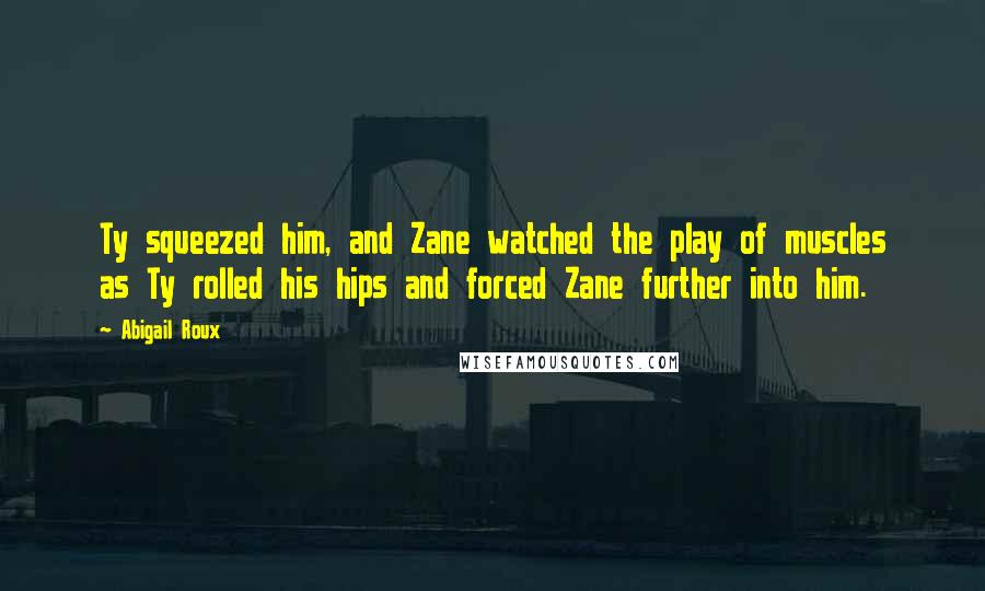 Abigail Roux Quotes: Ty squeezed him, and Zane watched the play of muscles as Ty rolled his hips and forced Zane further into him.