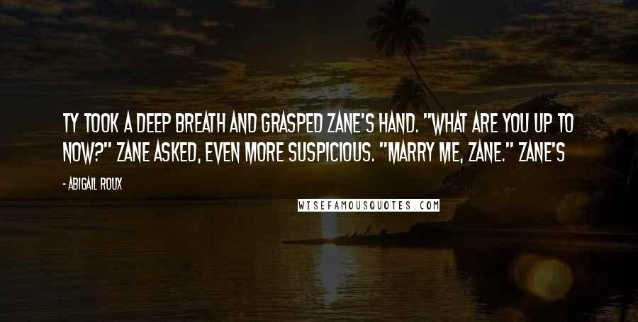 Abigail Roux Quotes: Ty took a deep breath and grasped Zane's hand. "What are you up to now?" Zane asked, even more suspicious. "Marry me, Zane." Zane's