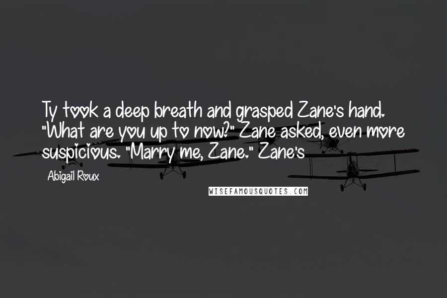 Abigail Roux Quotes: Ty took a deep breath and grasped Zane's hand. "What are you up to now?" Zane asked, even more suspicious. "Marry me, Zane." Zane's