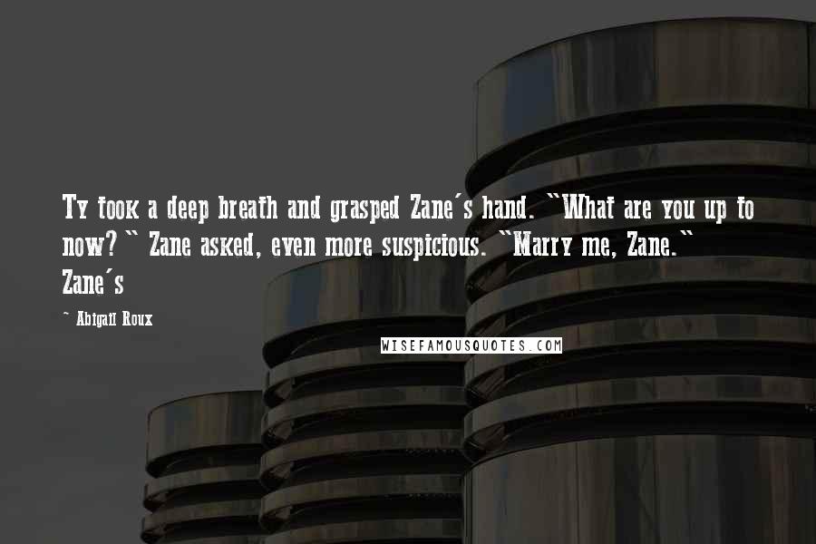 Abigail Roux Quotes: Ty took a deep breath and grasped Zane's hand. "What are you up to now?" Zane asked, even more suspicious. "Marry me, Zane." Zane's