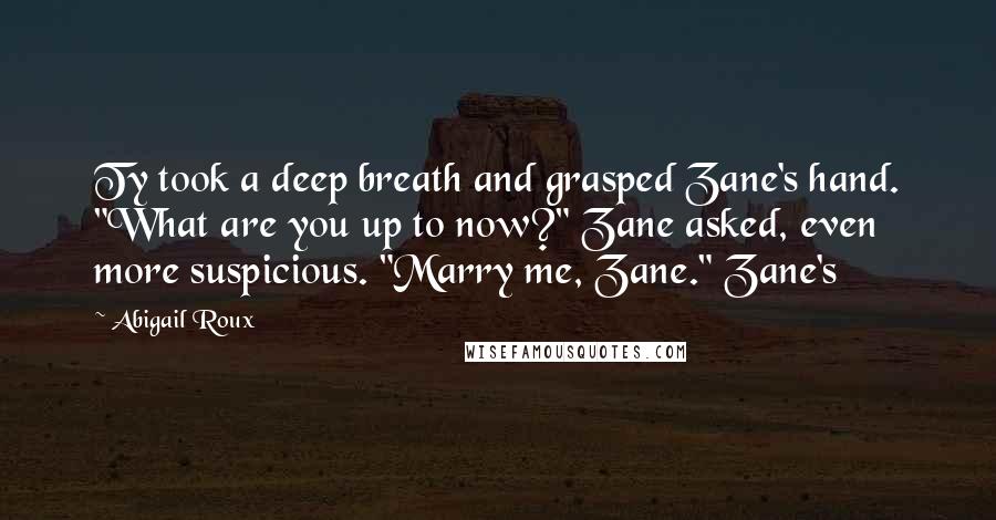 Abigail Roux Quotes: Ty took a deep breath and grasped Zane's hand. "What are you up to now?" Zane asked, even more suspicious. "Marry me, Zane." Zane's