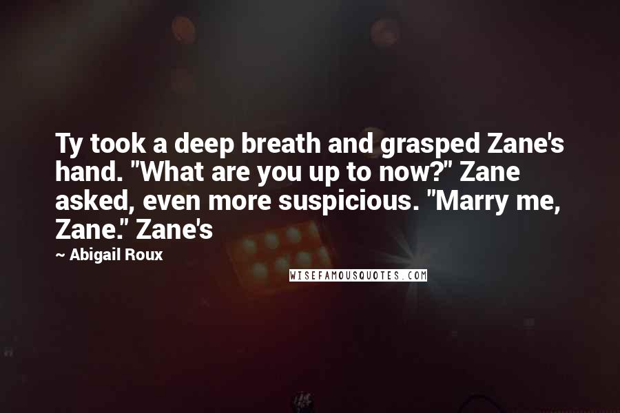 Abigail Roux Quotes: Ty took a deep breath and grasped Zane's hand. "What are you up to now?" Zane asked, even more suspicious. "Marry me, Zane." Zane's