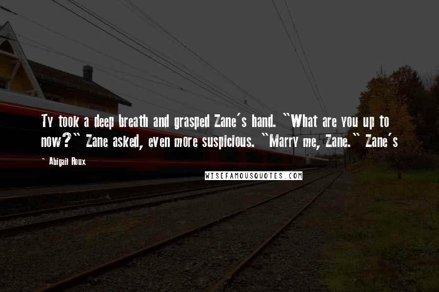 Abigail Roux Quotes: Ty took a deep breath and grasped Zane's hand. "What are you up to now?" Zane asked, even more suspicious. "Marry me, Zane." Zane's
