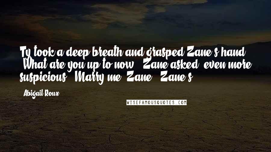 Abigail Roux Quotes: Ty took a deep breath and grasped Zane's hand. "What are you up to now?" Zane asked, even more suspicious. "Marry me, Zane." Zane's