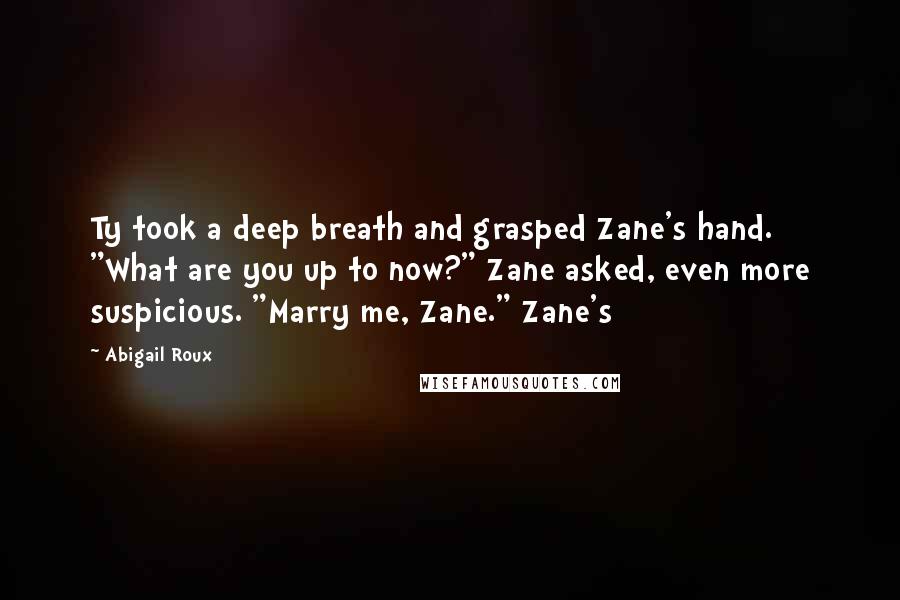 Abigail Roux Quotes: Ty took a deep breath and grasped Zane's hand. "What are you up to now?" Zane asked, even more suspicious. "Marry me, Zane." Zane's