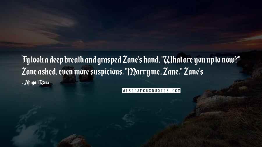 Abigail Roux Quotes: Ty took a deep breath and grasped Zane's hand. "What are you up to now?" Zane asked, even more suspicious. "Marry me, Zane." Zane's