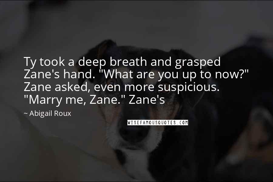 Abigail Roux Quotes: Ty took a deep breath and grasped Zane's hand. "What are you up to now?" Zane asked, even more suspicious. "Marry me, Zane." Zane's