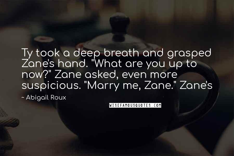 Abigail Roux Quotes: Ty took a deep breath and grasped Zane's hand. "What are you up to now?" Zane asked, even more suspicious. "Marry me, Zane." Zane's