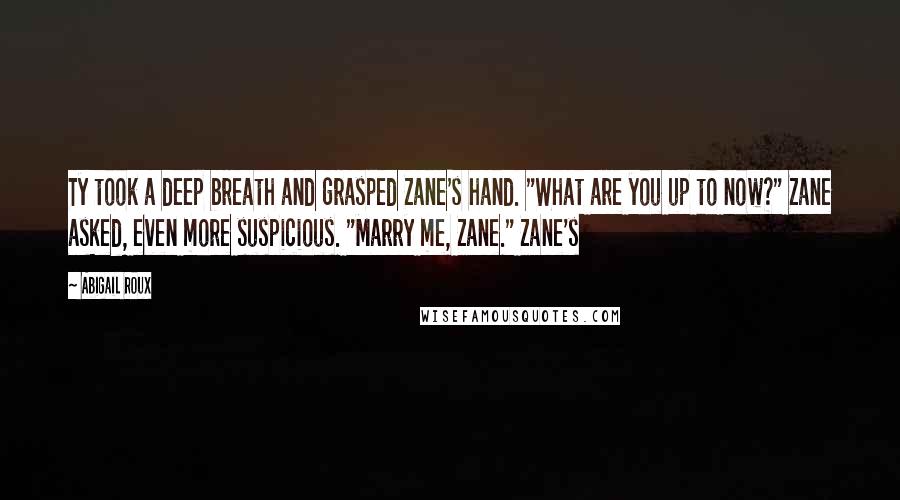 Abigail Roux Quotes: Ty took a deep breath and grasped Zane's hand. "What are you up to now?" Zane asked, even more suspicious. "Marry me, Zane." Zane's