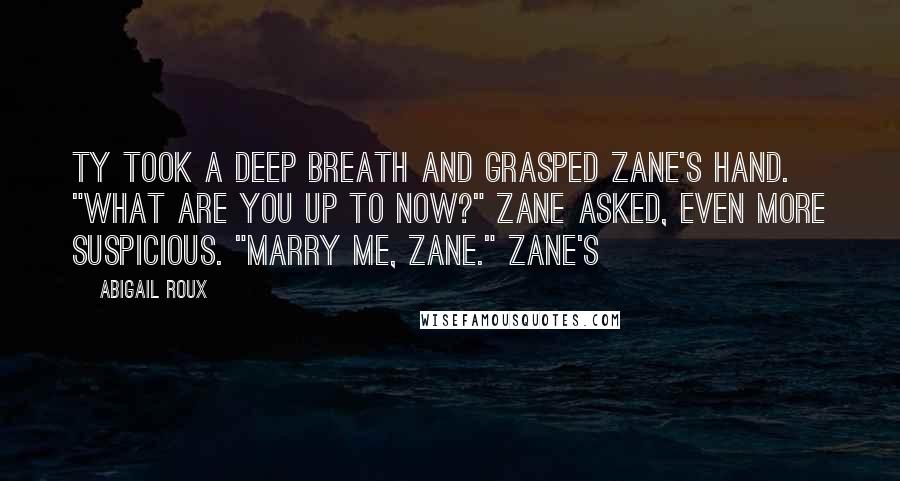 Abigail Roux Quotes: Ty took a deep breath and grasped Zane's hand. "What are you up to now?" Zane asked, even more suspicious. "Marry me, Zane." Zane's