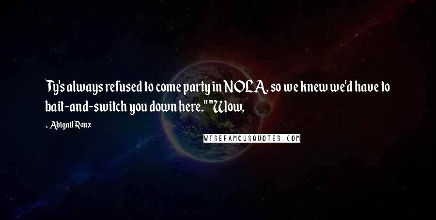 Abigail Roux Quotes: Ty's always refused to come party in NOLA, so we knew we'd have to bait-and-switch you down here." "Wow,