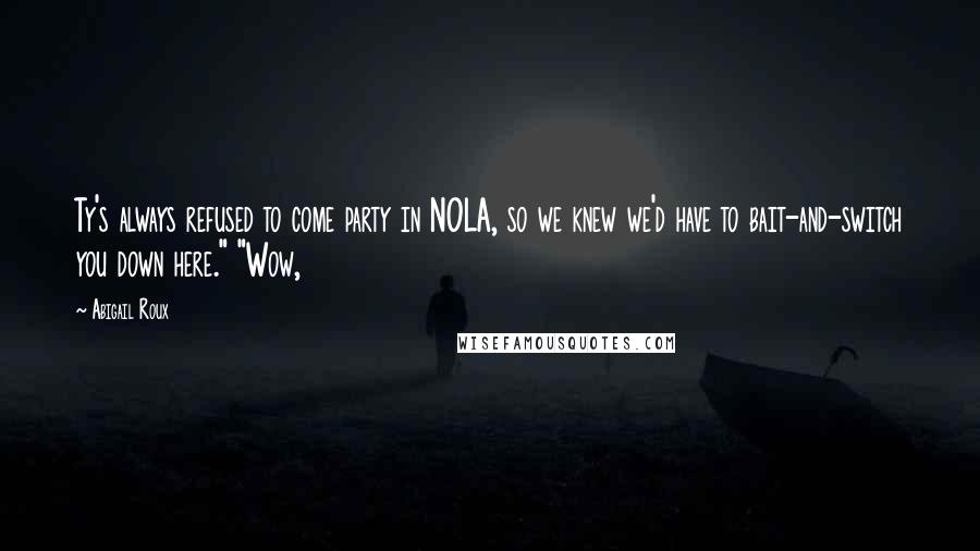 Abigail Roux Quotes: Ty's always refused to come party in NOLA, so we knew we'd have to bait-and-switch you down here." "Wow,