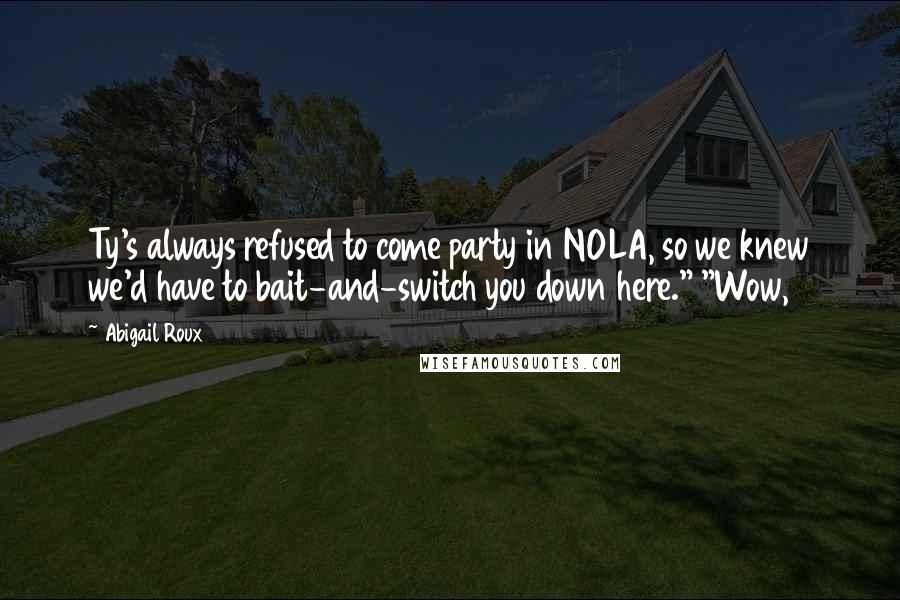 Abigail Roux Quotes: Ty's always refused to come party in NOLA, so we knew we'd have to bait-and-switch you down here." "Wow,