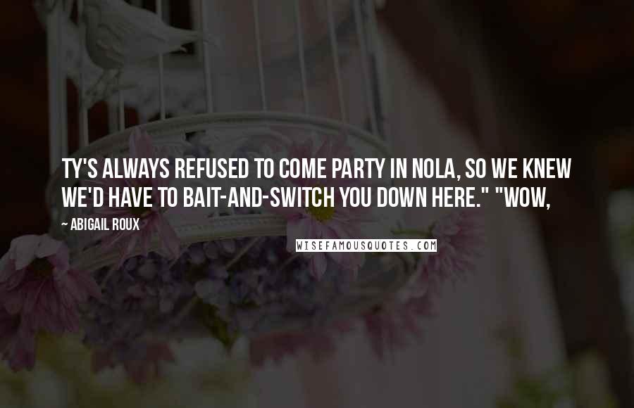 Abigail Roux Quotes: Ty's always refused to come party in NOLA, so we knew we'd have to bait-and-switch you down here." "Wow,