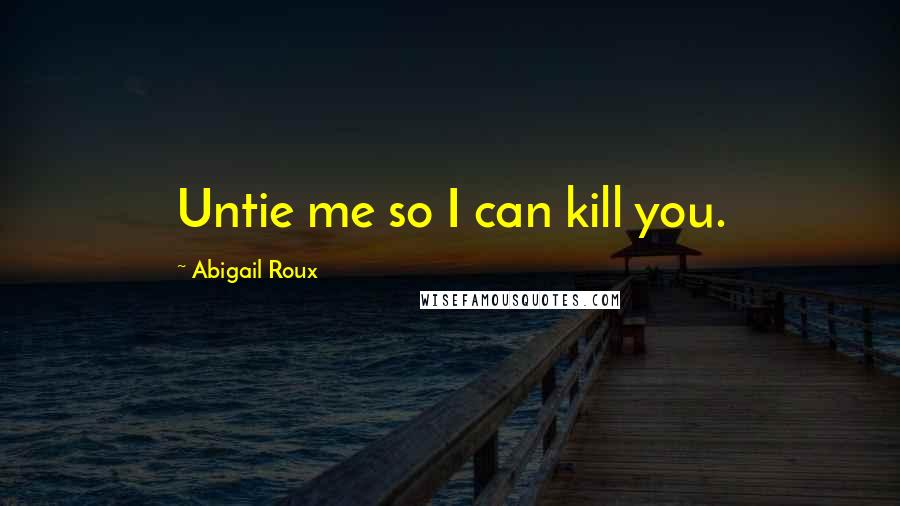 Abigail Roux Quotes: Untie me so I can kill you.