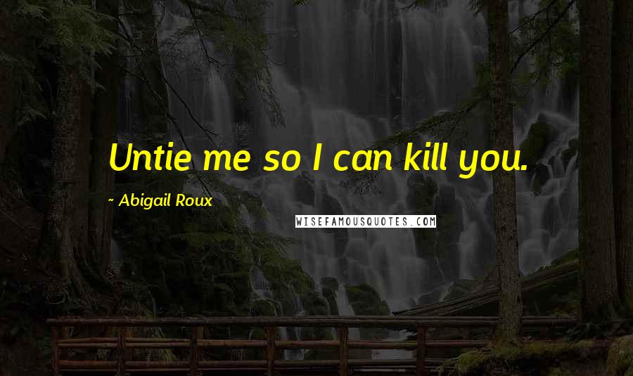 Abigail Roux Quotes: Untie me so I can kill you.