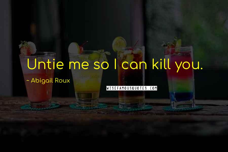 Abigail Roux Quotes: Untie me so I can kill you.