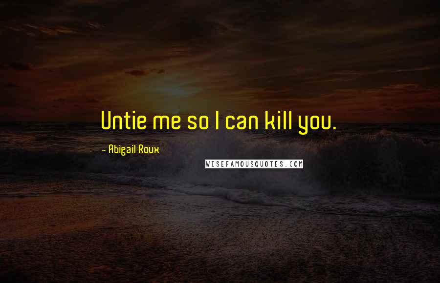 Abigail Roux Quotes: Untie me so I can kill you.