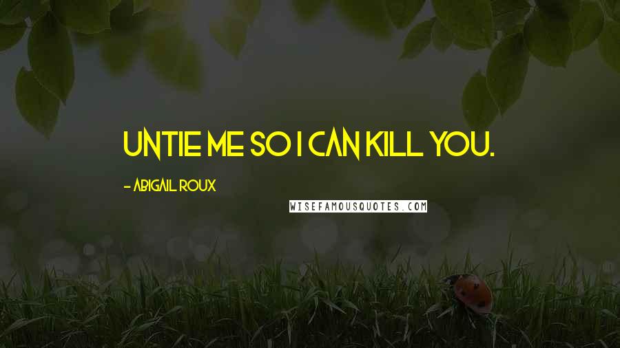 Abigail Roux Quotes: Untie me so I can kill you.