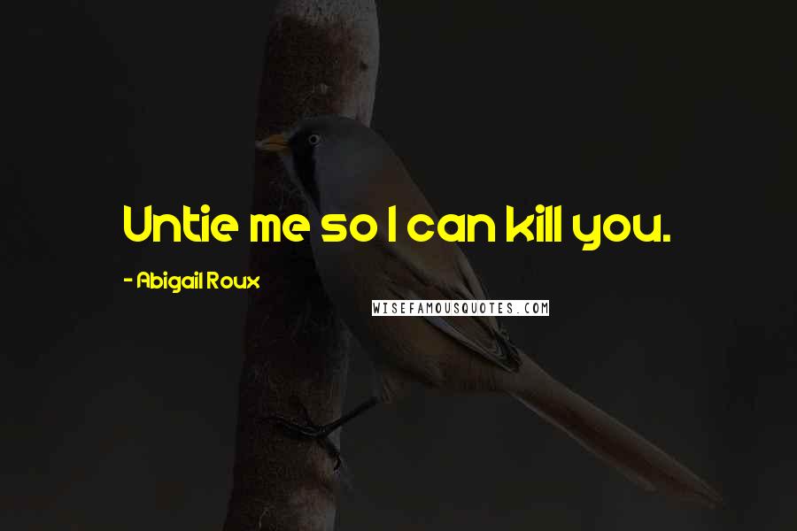 Abigail Roux Quotes: Untie me so I can kill you.