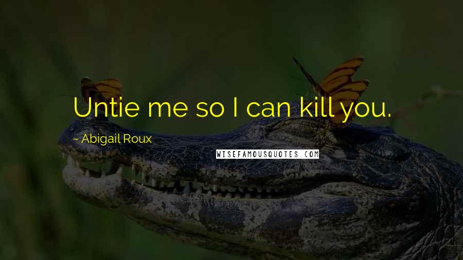 Abigail Roux Quotes: Untie me so I can kill you.