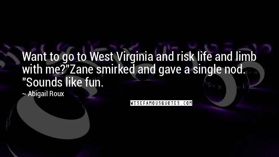 Abigail Roux Quotes: Want to go to West Virginia and risk life and limb with me?"Zane smirked and gave a single nod. "Sounds like fun.