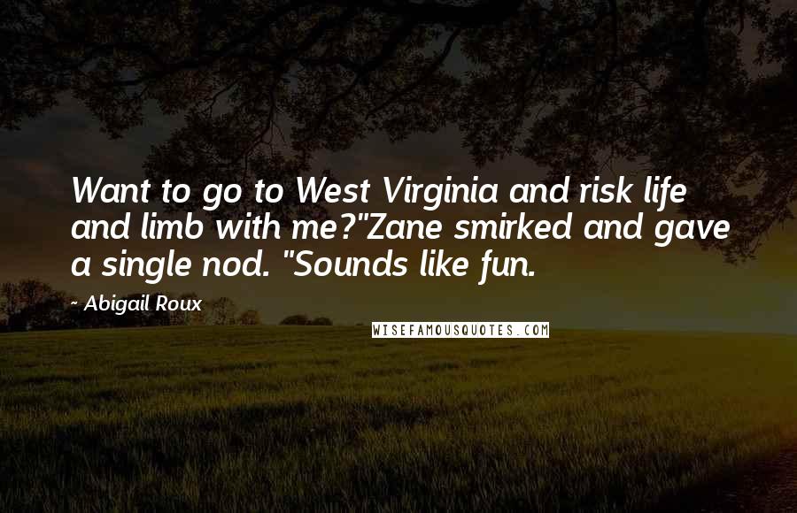 Abigail Roux Quotes: Want to go to West Virginia and risk life and limb with me?"Zane smirked and gave a single nod. "Sounds like fun.