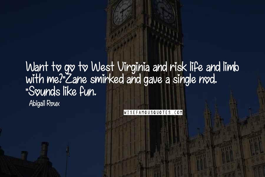 Abigail Roux Quotes: Want to go to West Virginia and risk life and limb with me?"Zane smirked and gave a single nod. "Sounds like fun.