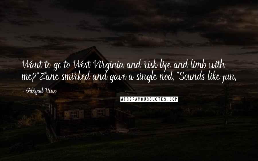 Abigail Roux Quotes: Want to go to West Virginia and risk life and limb with me?"Zane smirked and gave a single nod. "Sounds like fun.