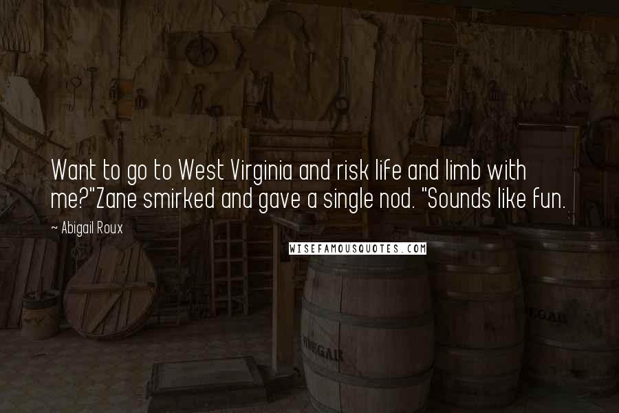 Abigail Roux Quotes: Want to go to West Virginia and risk life and limb with me?"Zane smirked and gave a single nod. "Sounds like fun.