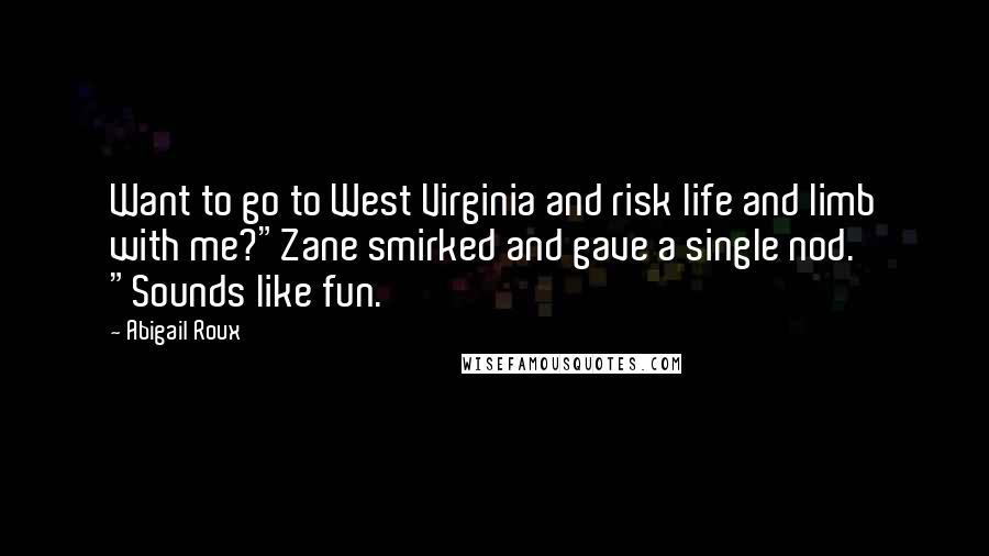 Abigail Roux Quotes: Want to go to West Virginia and risk life and limb with me?"Zane smirked and gave a single nod. "Sounds like fun.